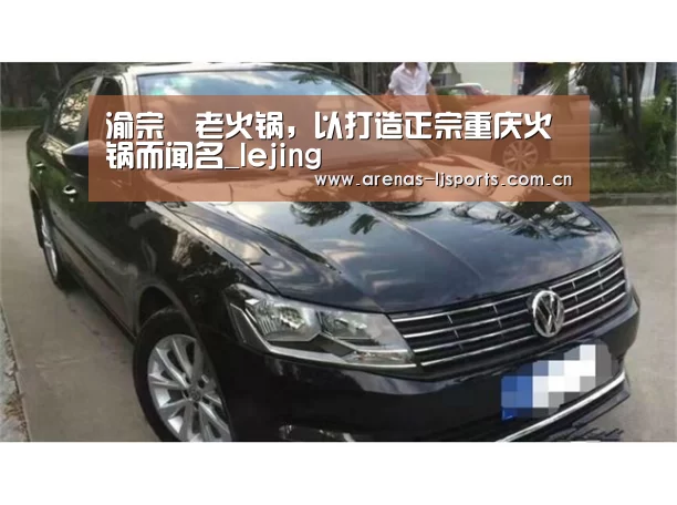 渝宗燚老火锅,以打造正宗重庆火锅而闻名_lejing(图1) 乐竞运动